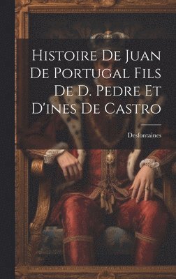 bokomslag Histoire De Juan De Portugal Fils De D. Pedre Et D'ines De Castro