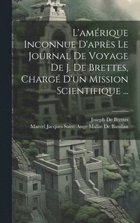 bokomslag L'amrique Inconnue D'aprs Le Journal De Voyage De J. De Brettes, Charg D'un Mission Scientifique ...