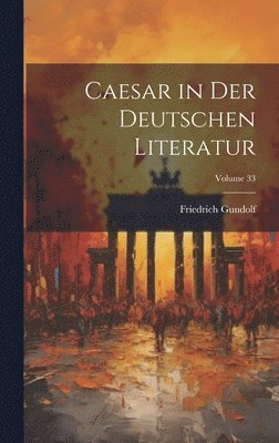 Friedrich Gundolf - Caesar in Der Deutschen Literatur; Volume 33, Inbunden