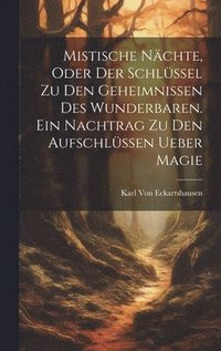 bokomslag Mistische Nächte, Oder der Schlüssel zu den Geheimnissen des Wunderbaren. Ein Nachtrag zu den Aufschlüssen ueber Magie