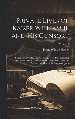 Henry William Fischer - Private Lives of Kaiser William Ii, and His Consort, Inbunden