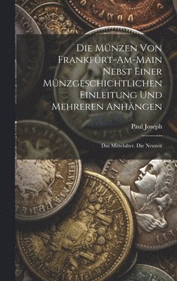 Paul Joseph - Münzen Von Frankfurt-Am-Main Nebst Einer Münzgeschichtlichen Einleitung Und Mehreren Anhängen, Inbunden