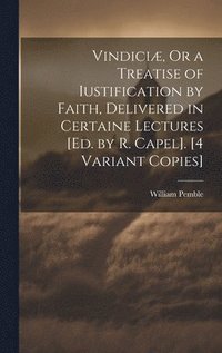 bokomslag Vindiciæ, Or a Treatise of Iustification by Faith, Delivered in Certaine Lectures [Ed. by R. Capel]. [4 Variant Copies]