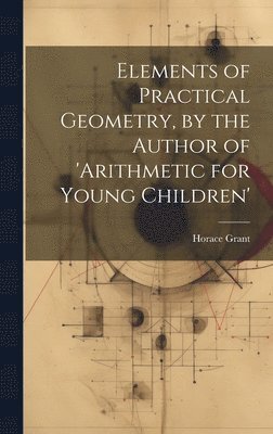 Horace Grant - Elements of Practical Geometry, by the Author of 'arithmetic for Young Children', Inbunden
