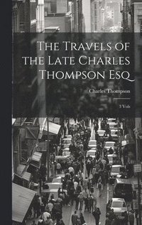 bokomslag The Travels of the Late Charles Thompson Esq