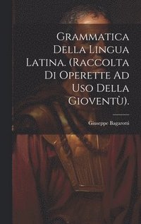 bokomslag Grammatica Della Lingua Latina. (Raccolta Di Operette Ad Uso Della Giovent).