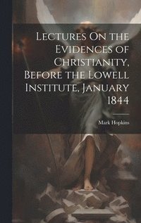 bokomslag Lectures On the Evidences of Christianity, Before the Lowell Institute, January 1844