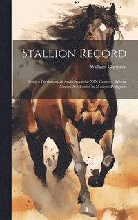 bokomslag Stallion Record: Being a Dictionary of Stallions of the XIX Century, Whose Names Are Found in Modern Pedigrees