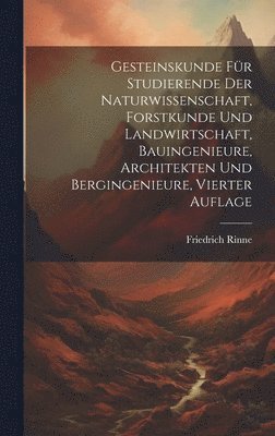 Friedrich Rinne - Gesteinskunde Für Studierende der Naturwissenschaft, Forstkunde und Landwirtschaft, Bauingenieure, Architekten und Bergingenieure, Vierter Auflage, Inbunden