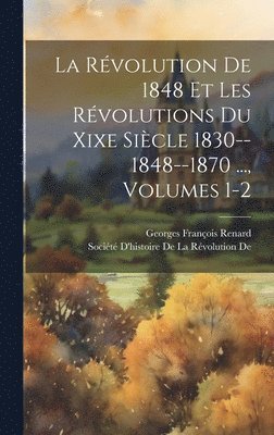 Georges François Renard, Société d'Histoire de la Révolution D - Révolution De 1848 Et Les Révolutions Du Xixe Siècle 1830--1848--1870 ..., Volumes 1-2, Inbunden