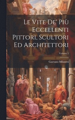 bokomslag Le Vite De' Pi Eccellenti Pittori, Scultori Ed Architettori; Volume 2