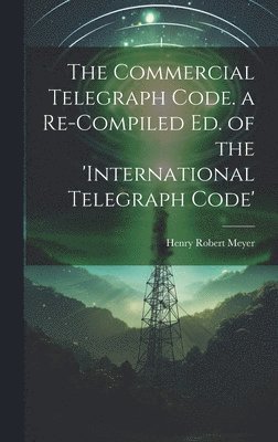 bokomslag The Commercial Telegraph Code. a Re-Compiled Ed. of the 'international Telegraph Code'