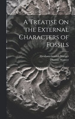 Abraham Gottlob Werner, Thomas Weaver - Treatise On the External Characters of Fossils, Inbunden