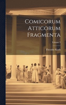 Comicorum Atticorum Fragmenta; Volume 3 1