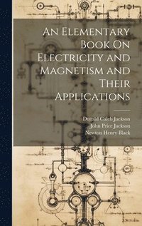 bokomslag An Elementary Book On Electricity and Magnetism and Their Applications