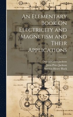 bokomslag An Elementary Book On Electricity and Magnetism and Their Applications