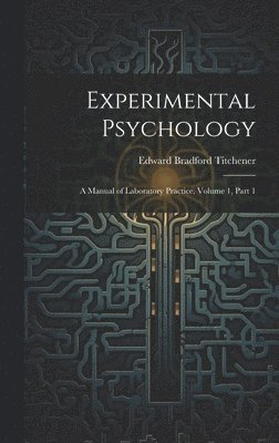 Experimental Psychology: A Manual of Laboratory Practice, Volume 1, part 1 1