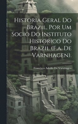 bokomslag Historia Geral Do Brazil, Por Um Socio Do Instituto Historico Do Brazil (F.a. De Varnhagen).