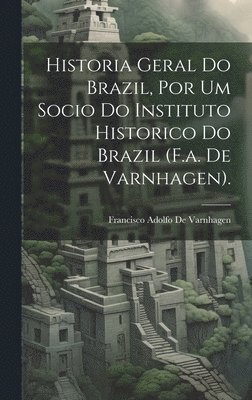 Historia Geral Do Brazil, Por Um Socio Do Instituto Historico Do Brazil (F.a. De Varnhagen). 1