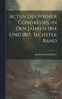 bokomslag Acten des Wiener Congresses, in den Jahren 1814 und 1815, Sechster Band