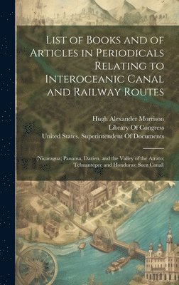 List of Books and of Articles in Periodicals Relating to Interoceanic Canal and Railway Routes 1