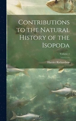 Contributions to the Natural History of the Isopoda; Volume 1 1