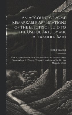 bokomslag An Account of Some Remarkable Applications of the Electric Fluid to the Useful Arts, by Mr. Alexander Bain