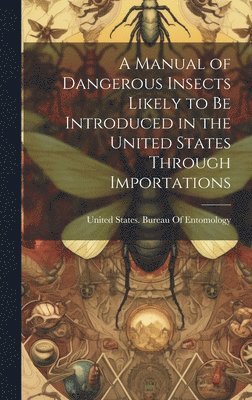 bokomslag Manual of Dangerous Insects Likely to Be Introduced in the United States Through Importations