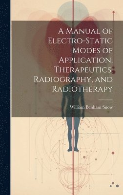William Benham Snow - Manual of Electro-Static Modes of Application, Therapeutics, Radiography, and Radiotherapy, Inbunden