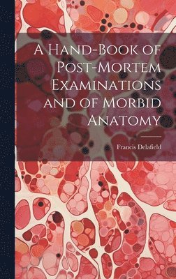 bokomslag A Hand-Book of Post-Mortem Examinations and of Morbid Anatomy