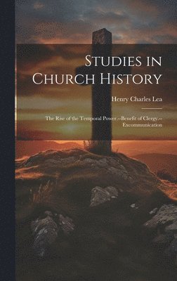 Studies in Church History: The Rise of the Temporal Power.--Benefit of Clergy.--Excommunication 1