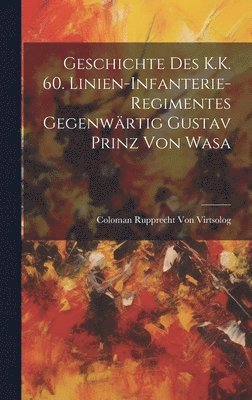 bokomslag Geschichte Des K.K. 60. Linien-Infanterie-Regimentes Gegenwrtig Gustav Prinz Von Wasa
