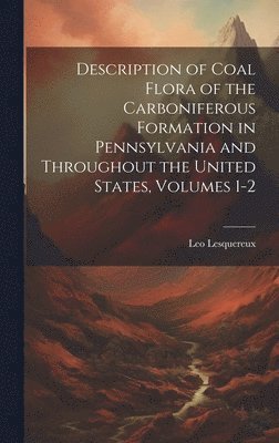 Description of Coal Flora of the Carboniferous Formation in Pennsylvania and Throughout the United States, Volumes 1-2 1