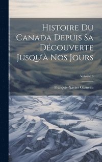 bokomslag Histoire Du Canada Depuis Sa Dcouverte Jusqu' Nos Jours; Volume 3