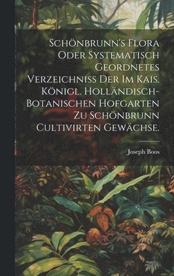 bokomslag Schönbrunn's Flora oder systematisch geordnetes Verzeichniss der im kais. königl. holländisch-botanischen Hofgarten zu Schönbrunn cultivirten Gewächse.