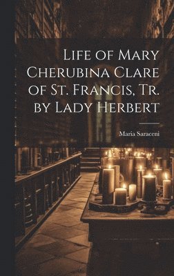 Maria Saraceni - Life of Mary Cherubina Clare of St. Francis, Tr. by Lady Herbert, Inbunden