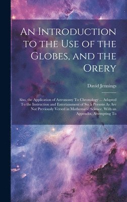 An Introduction to the Use of the Globes, and the Orery 1