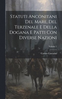Statuti Anconitani Del Mare, Del Terzenale E Della Dogana E Patti Con Diverse Nazioni; Volume 1 1