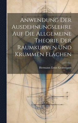 Hermann Ernst Grassmann - Anwendung Der Ausdehnungslehre Auf Die Allgemeine Theorie Der Raumkurven Und Krummen Flächen, Inbunden