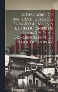 bokomslag Le Dsordre Des Finances Et Les Excs De La Spculation  La Fin Du Rgne De Louis XIV Et Au Commencement Du Rgne De Louis XV