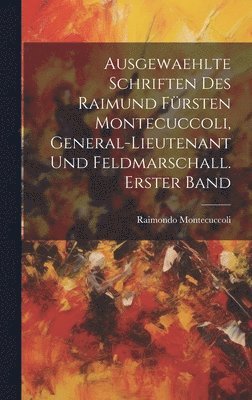 Raimondo Montecuccoli - Ausgewaehlte Schriften des Raimund Fürsten Montecuccoli, General-Lieutenant und Feldmarschall. Erster Band, Inbunden