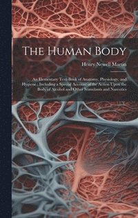 bokomslag The Human Body: An Elementary Text-Book of Anatomy, Physiology, and Hygiene: Including a Special Account of the Action Upon the Body o