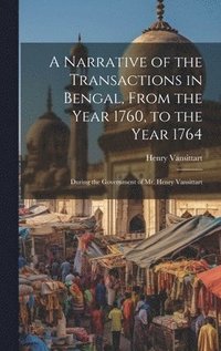 bokomslag A Narrative of the Transactions in Bengal, From the Year 1760, to the Year 1764