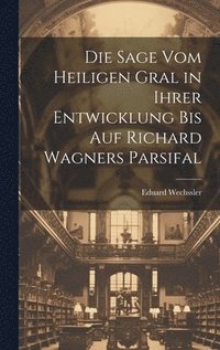 bokomslag Die Sage Vom Heiligen Gral in Ihrer Entwicklung Bis Auf Richard Wagners Parsifal