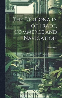 bokomslag Dictionary of Trade, Commerce and Navigation