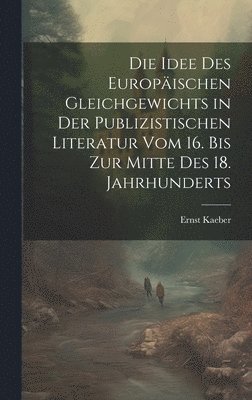 Die Idee Des Europischen Gleichgewichts in Der Publizistischen Literatur Vom 16. Bis Zur Mitte Des 18. Jahrhunderts 1