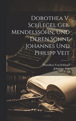 bokomslag Dorothea V. Schlegel Geb. Mendelssohn, Und Deren Shne Johannes Und Philipp Veit