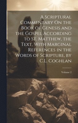 A Scriptural Commentary On the Book of Genesis and the Gospel According to St. Matthew, the Text, With Marginal References in the Words of Scripture, by C.L. Coghlan; Volume 2 1