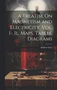 bokomslag A Treatise On Magnetism and Electricity. Vol. I-. Il. Maps, Tables, Diagrams