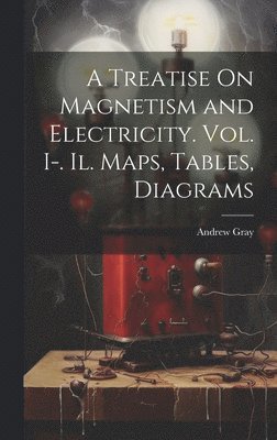 Andrew Gray - Treatise On Magnetism and Electricity. Vol. I-. Il. Maps, Tables, Diagrams, Inbunden